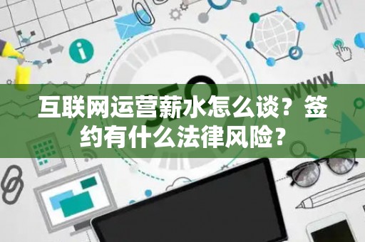 互联网运营薪水怎么谈？签约有什么法律风险？